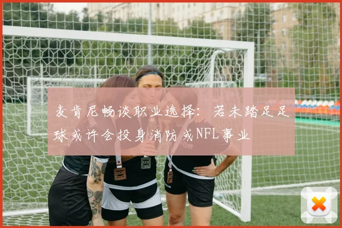 麦肯尼畅谈职业选择：若未踏足足球或许会投身消防或NFL事业