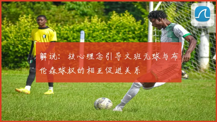 解说：核心理念引导文班无球与布伦森球权的相互促进关系