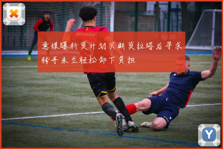 意媒曝科莫计划买断莫拉塔后寻求转手米兰轻松卸下负担