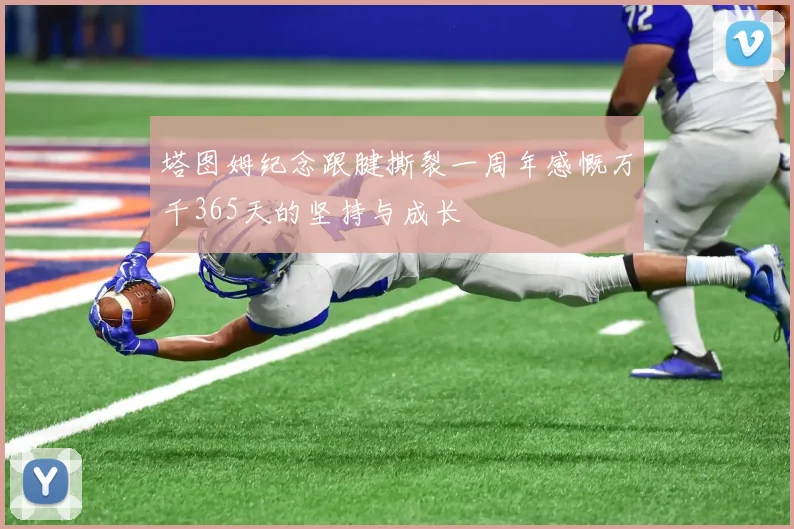 塔图姆纪念跟腱撕裂一周年感慨万千365天的坚持与成长