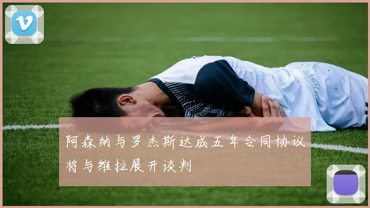 阿森纳与罗杰斯达成五年合同协议将与维拉展开谈判