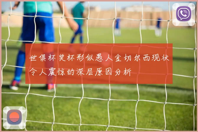 世俱杯奖杯形似愚人金切尔西现状令人震惊的深层原因分析