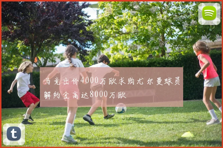 马竞出价4000万欧求购尤尔曼球员解约金高达8000万欧